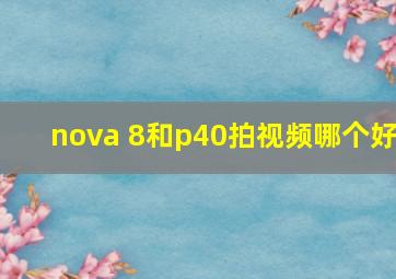 nova 8和p40拍视频哪个好